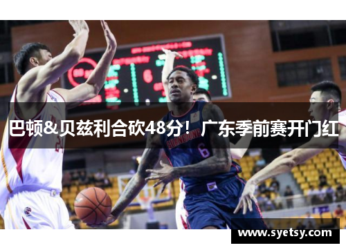 巴顿&贝兹利合砍48分！广东季前赛开门红